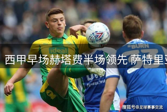 西甲早场赫塔费半场领先 萨特里亚诺建功破僵局